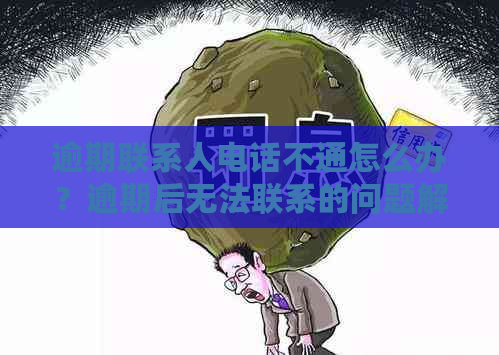 逾期联系人电话不通怎么办？逾期后无法联系的问题解决办法