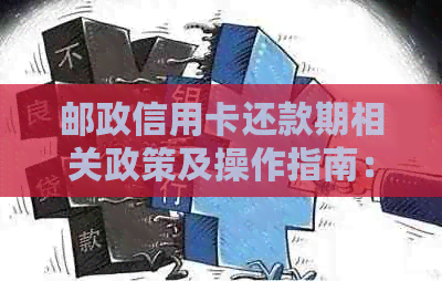 邮政信用卡还款期相关政策及操作指南：如何申请以及可能的影响