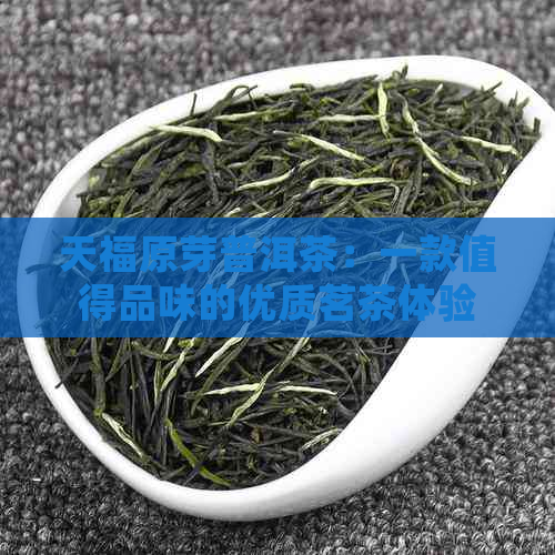 天福原芽普洱茶：一款值得品味的优质茗茶体验