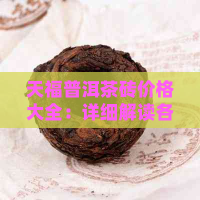 天福普洱茶砖价格大全：详细解读各系列茶叶的市场价及购买指南