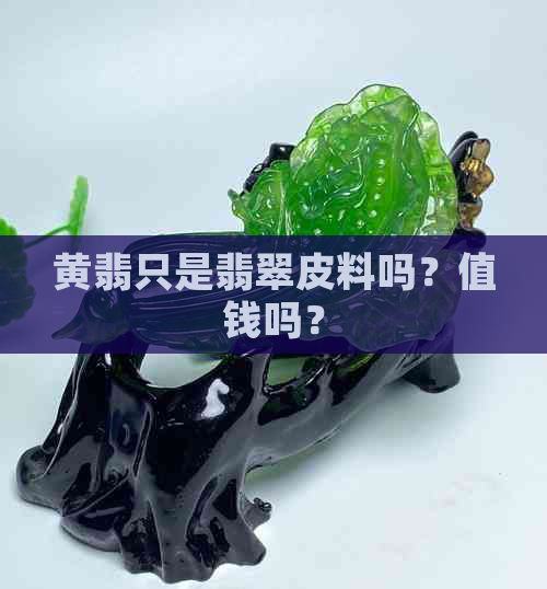 黄翡只是翡翠皮料吗？值钱吗？