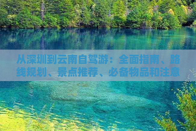 从深圳到云南自驾游：全面指南、路线规划、景点推荐、必备物品和注意事项