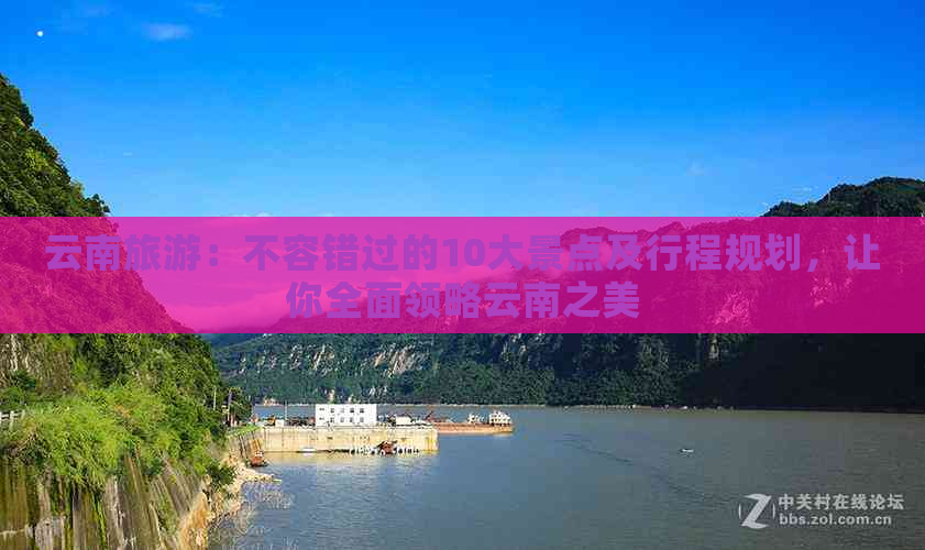 云南旅游：不容错过的10大景点及行程规划，让你全面领略云南之美