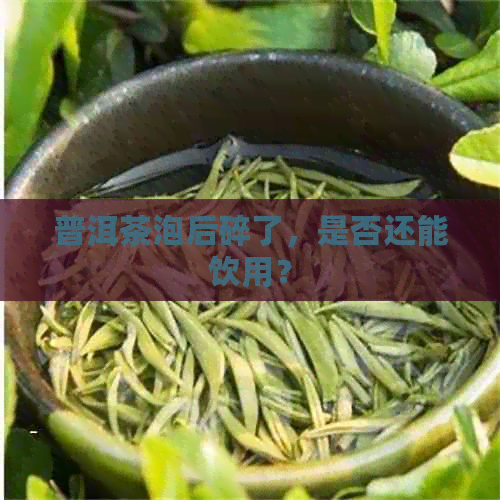 普洱茶泡后碎了，是否还能饮用？