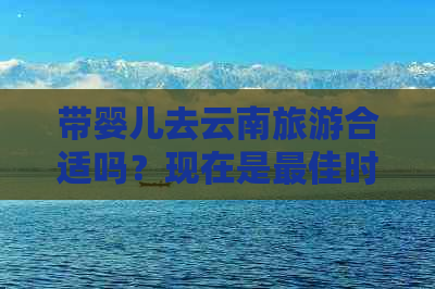 带婴儿去云南旅游合适吗？现在是更佳时机吗？