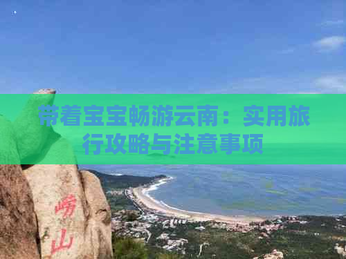 带着宝宝畅游云南：实用旅行攻略与注意事项