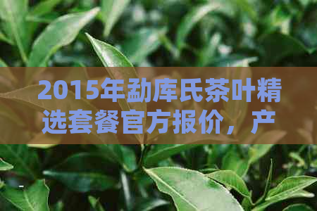 2015年勐库氏茶叶精选套餐官方报价，产地直供，品质保证