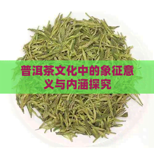 普洱茶文化中的象征意义与内涵探究