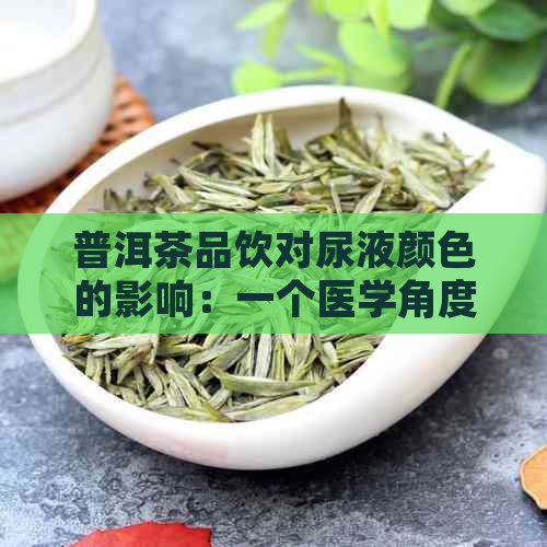 普洱茶品饮对尿液颜色的影响：一个医学角度的解析