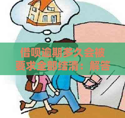 借呗逾期多久会被要求全部结清：解答您的疑问与期限