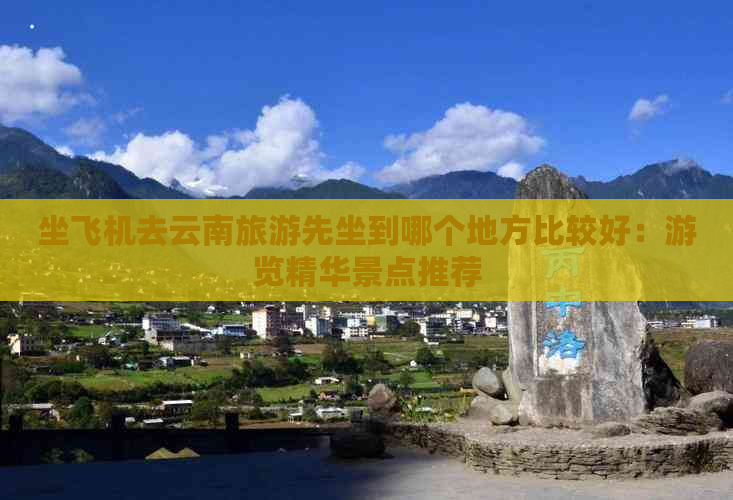 坐飞机去云南旅游先坐到哪个地方比较好：游览精华景点推荐