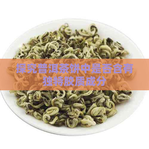 探究普洱茶饼中是否含有独特胶质成分