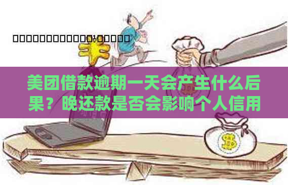 美团借款逾期一天会产生什么后果？晚还款是否会影响个人信用和后续借款？