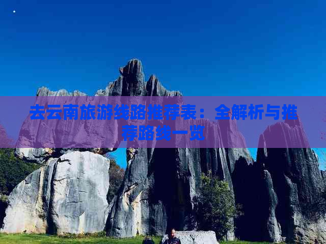 去云南旅游线路推荐表：全解析与推荐路线一览