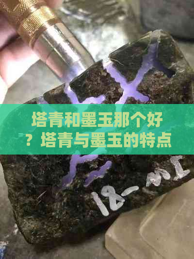 塔青和墨玉那个好？塔青与墨玉的特点区别，价差以及收藏价值分析