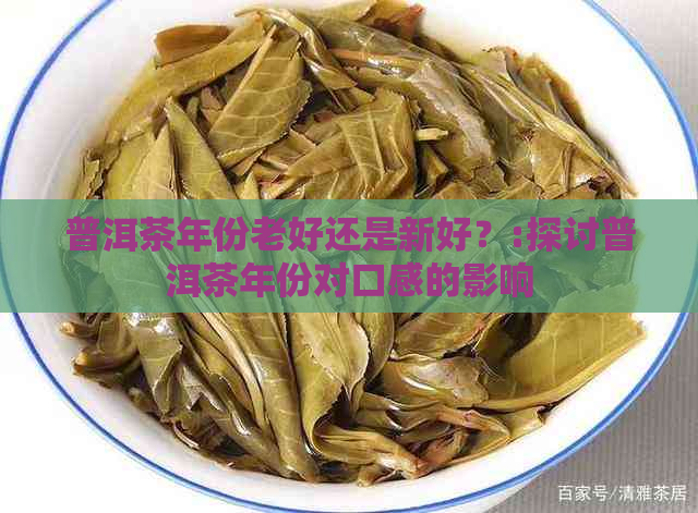 普洱茶年份老好还是新好？:探讨普洱茶年份对口感的影响