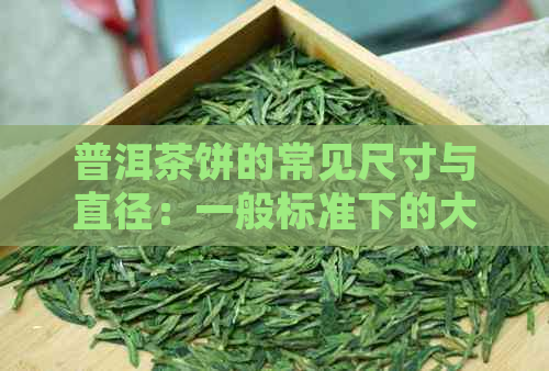 普洱茶饼的常见尺寸与直径：一般标准下的大约多大？