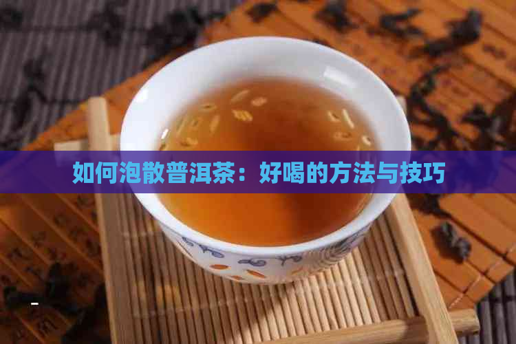 如何泡散普洱茶：好喝的方法与技巧