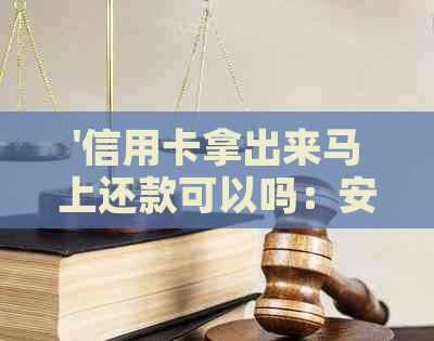 '信用卡拿出来马上还款可以吗：安全且便捷的方式'