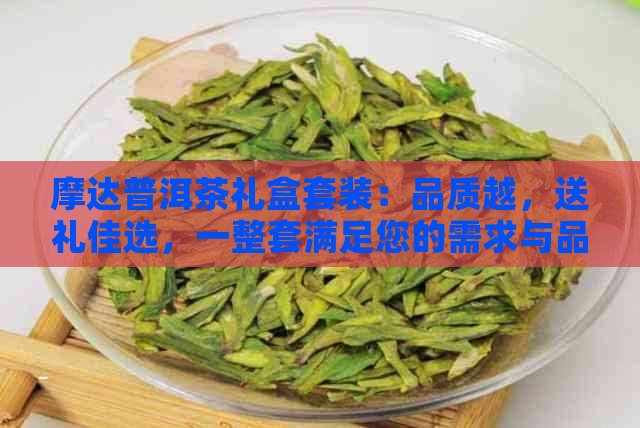 摩达普洱茶礼盒套装：品质越，送礼佳选，一整套满足您的需求与品味