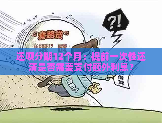 还呗分期12个月：提前一次性还清是否需要支付额外利息？