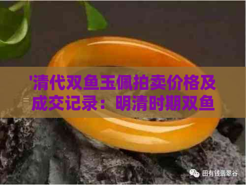 '清代双鱼玉佩拍卖价格及成交记录：明清时期双鱼玉佩的市场价值探讨'