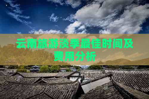 云南旅游淡季更佳时间及费用分析