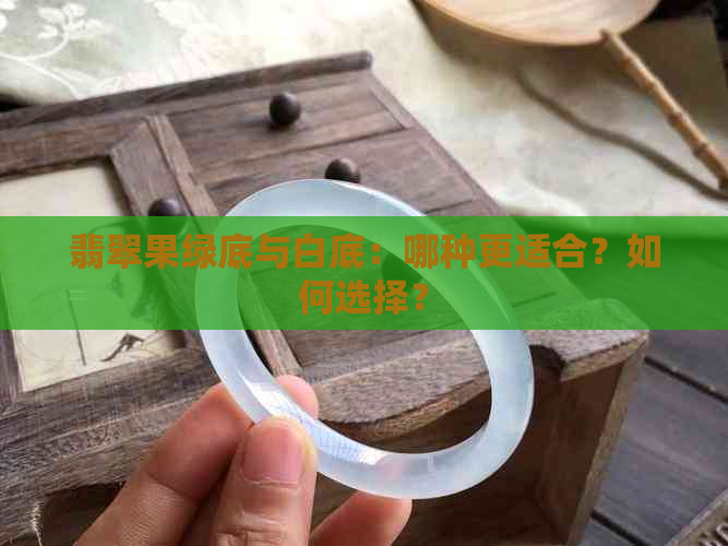 翡翠果绿底与白底：哪种更适合？如何选择？