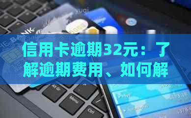 信用卡逾期32元：了解逾期费用、如何解决及避免逾期影响