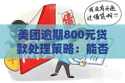 美团逾期800元贷款处理策略：能否继续贷款？