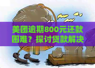 美团逾期800元还款困难？探讨贷款解决方案和应对策略