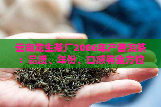 云南龙生茶厂2006年产普洱茶：品质、年份、口感等全方位解析与品鉴指南