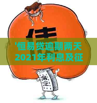 '恒易贷逾期两天2021年利息及影响解析：逾期一天已上报'