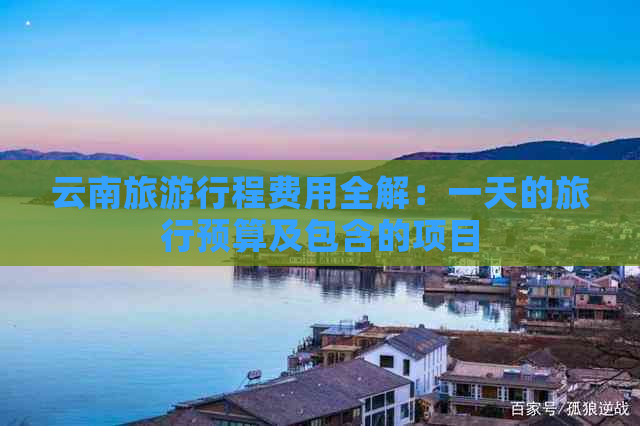 云南旅     程费用全解：一天的旅行预算及包含的项目