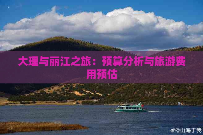 大理与丽江之旅：预算分析与旅游费用预估