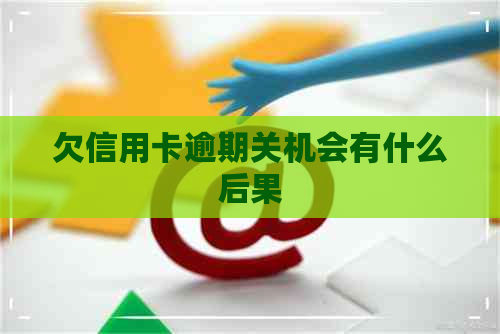 欠信用卡逾期关机会有什么后果