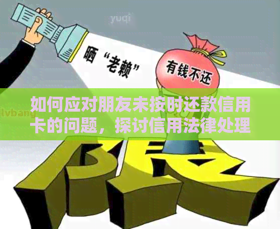 如何应对朋友未按时还款信用卡的问题，探讨信用法律处理办法