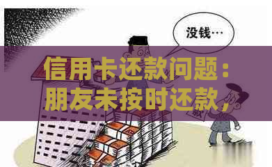 信用卡还款问题：朋友未按时还款，我应该如何处理？