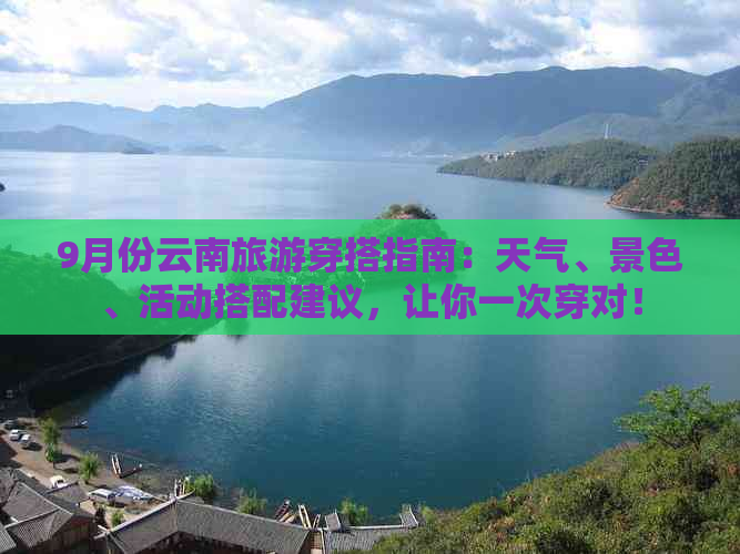 9月份云南旅游穿搭指南：天气、景色、活动搭配建议，让你一次穿对！