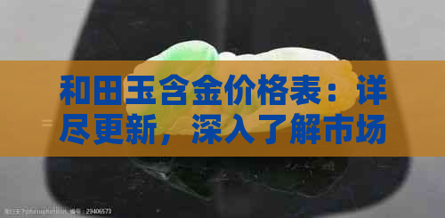 和田玉含金价格表：详尽更新，深入了解市场行情与价值解析