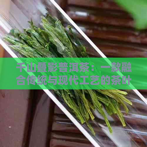 千山叠影普洱茶：一款融合传统与现代工艺的茶叶艺术品