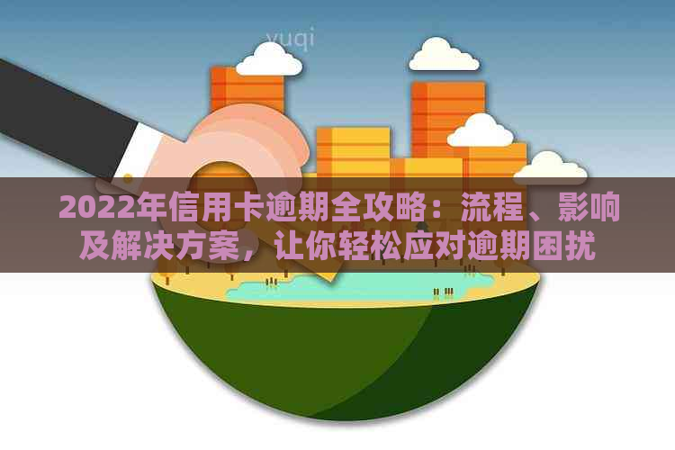 2022年信用卡逾期全攻略：流程、影响及解决方案，让你轻松应对逾期困扰