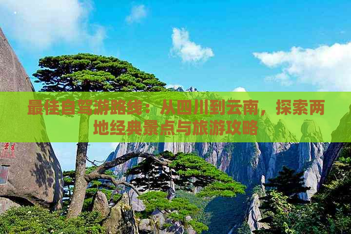 更佳自驾游路线：从四川到云南，探索两地经典景点与旅游攻略