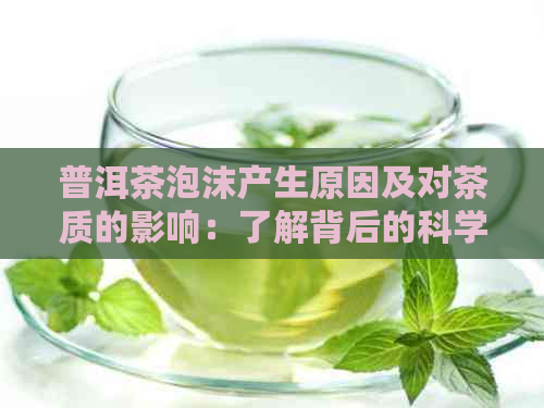 普洱茶泡沫产生原因及对茶质的影响：了解背后的科学原理