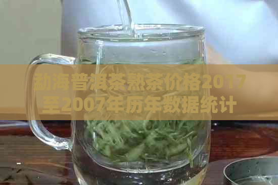 勐海普洱茶熟茶价格2017至2007年历年数据统计