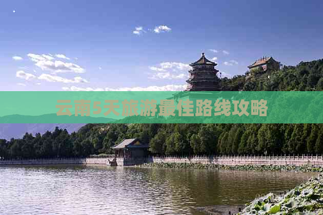 云南5天旅游更佳路线攻略