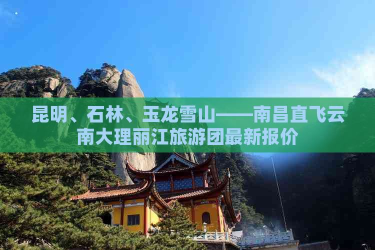 昆明、石林、玉龙雪山——南昌直飞云南大理丽江旅游团最新报价