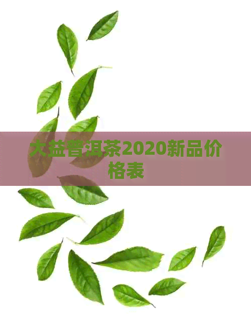 大益普洱茶2020新品价格表