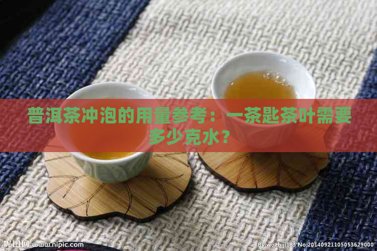 普洱茶冲泡的用量参考：一茶匙茶叶需要多少克水？