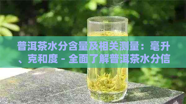 普洱茶水分含量及相关测量：毫升、克和度 - 全面了解普洱茶水分信息